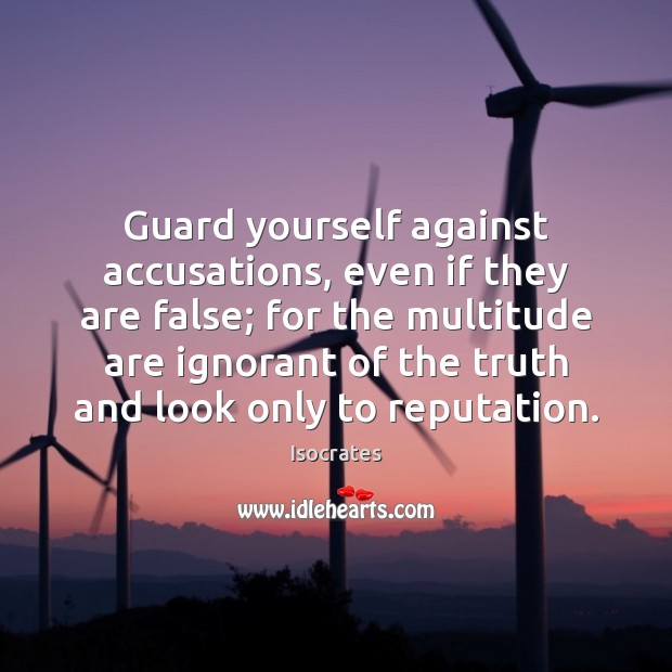 Guard yourself against accusations, even if they are false; for the multitude Isocrates Picture Quote