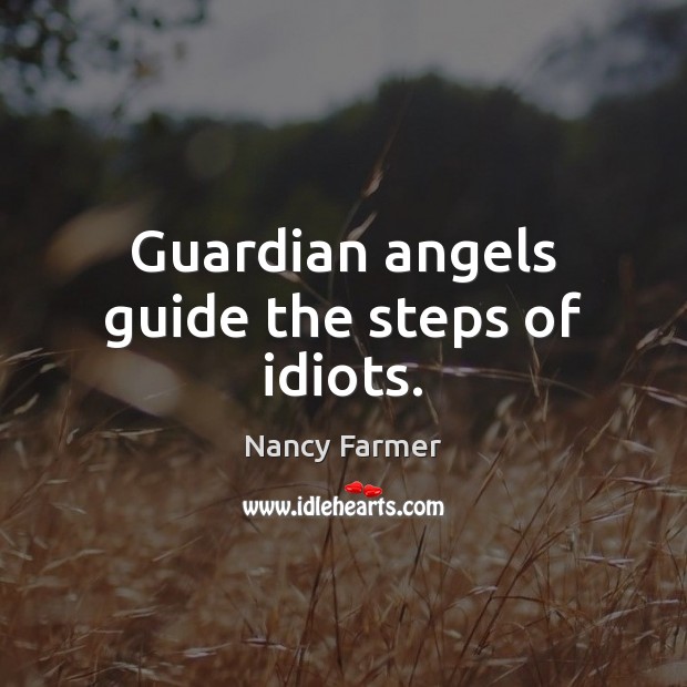 Guardian angels guide the steps of idiots. Nancy Farmer Picture Quote