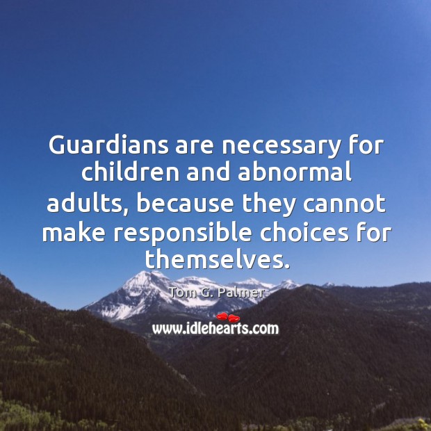Guardians are necessary for children and abnormal adults, because they cannot make responsible choices for themselves. Image