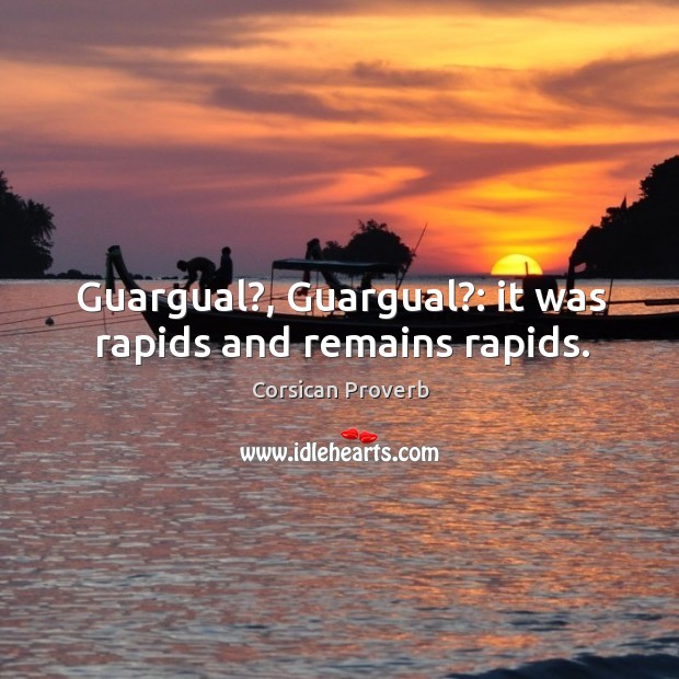 Guargual?, guargual?: it was rapids and remains rapids. Corsican Proverbs Image