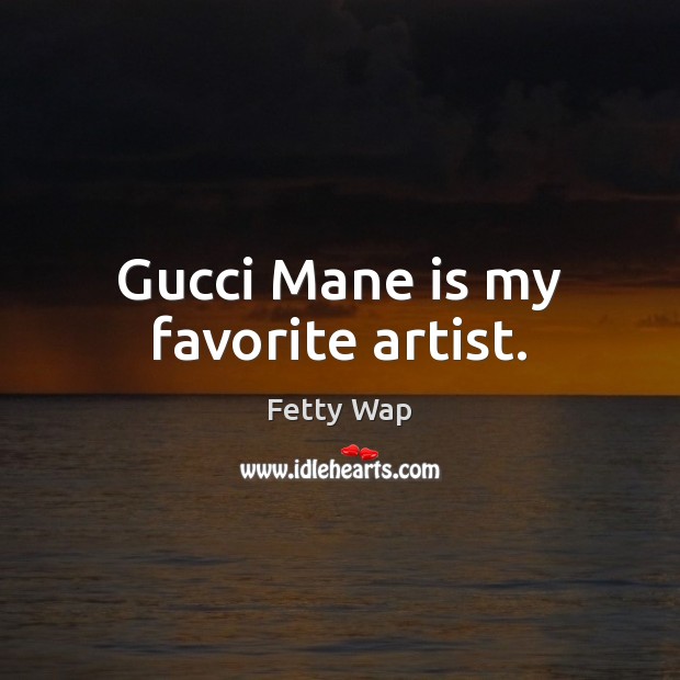 Gucci Mane is my favorite artist. Fetty Wap Picture Quote