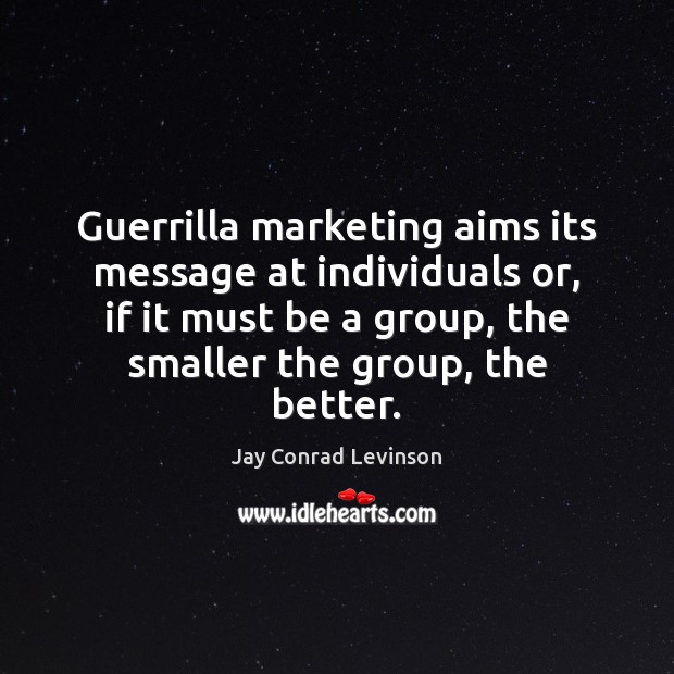 Guerrilla marketing aims its message at individuals or, if it must be Jay Conrad Levinson Picture Quote