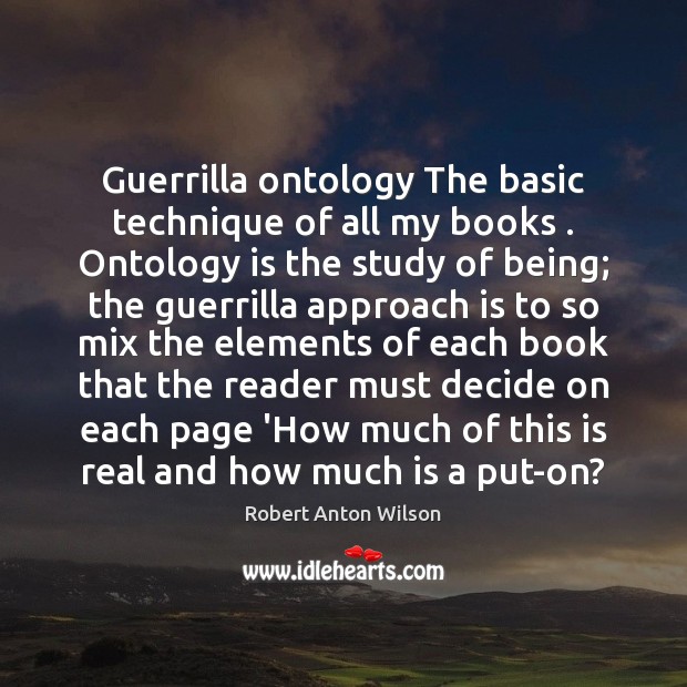 Guerrilla ontology The basic technique of all my books . Ontology is the Robert Anton Wilson Picture Quote