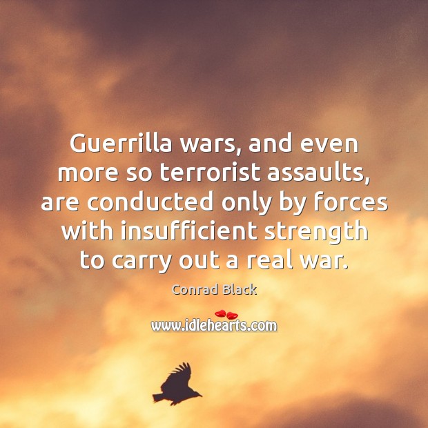 Guerrilla wars, and even more so terrorist assaults, are conducted only by Conrad Black Picture Quote