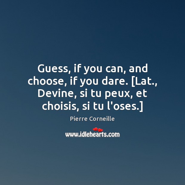 Guess, if you can, and choose, if you dare. [Lat., Devine, si Pierre Corneille Picture Quote