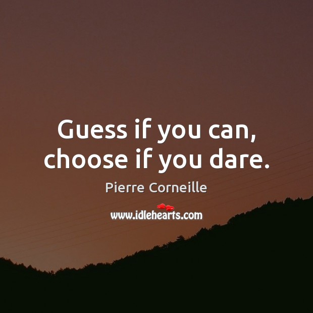 Guess if you can, choose if you dare. Pierre Corneille Picture Quote