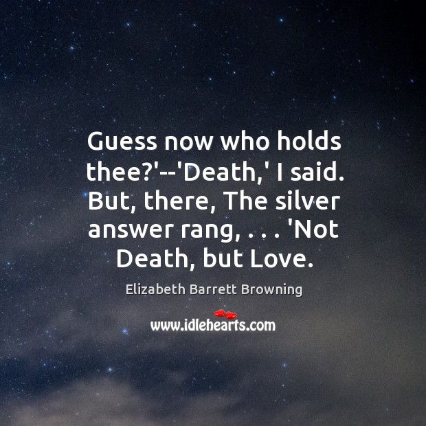 Guess now who holds thee?’–‘Death,’ I said. But, there, The Elizabeth Barrett Browning Picture Quote