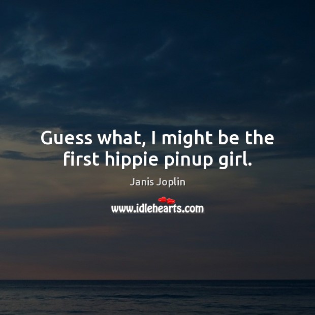 Guess what, I might be the first hippie pinup girl. Janis Joplin Picture Quote