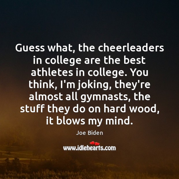 Guess what, the cheerleaders in college are the best athletes in college. Joe Biden Picture Quote