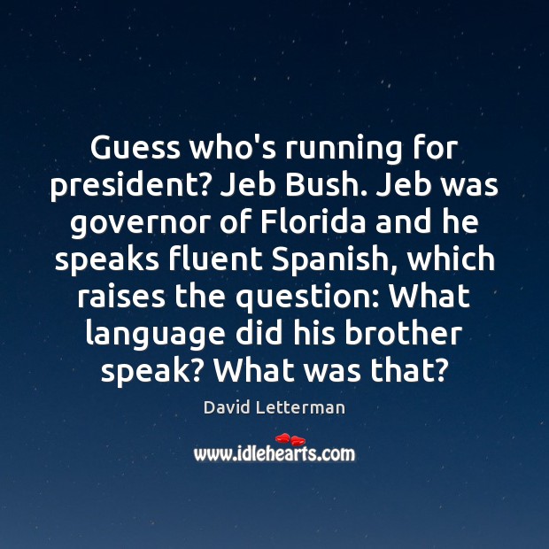 Guess who’s running for president? Jeb Bush. Jeb was governor of Florida David Letterman Picture Quote