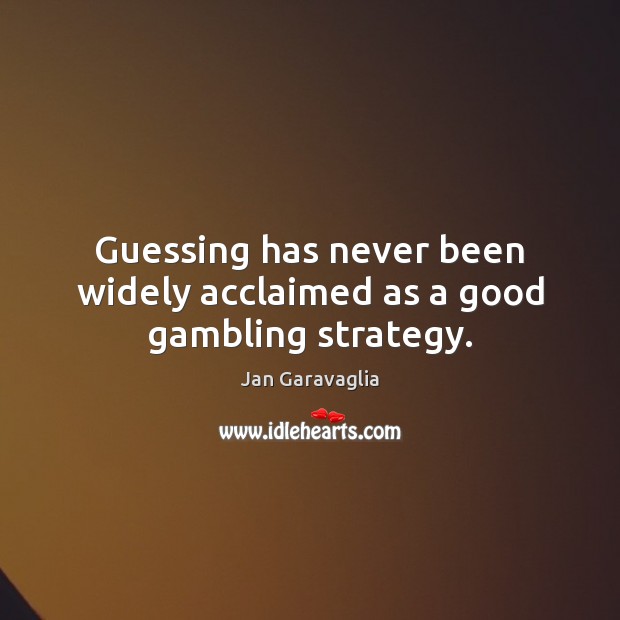 Guessing has never been widely acclaimed as a good gambling strategy. Jan Garavaglia Picture Quote