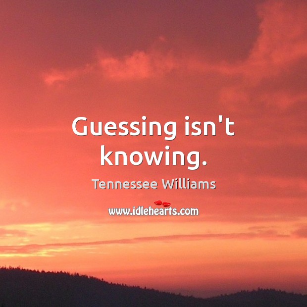 Guessing isn’t knowing. Tennessee Williams Picture Quote