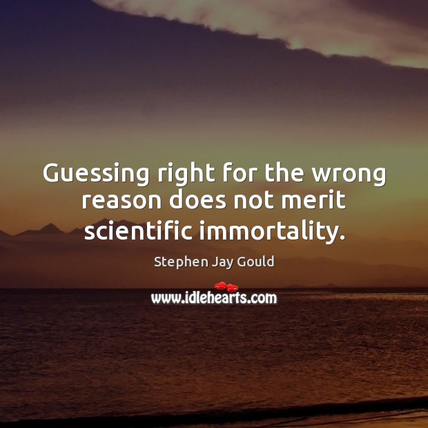Guessing right for the wrong reason does not merit scientific immortality. Stephen Jay Gould Picture Quote