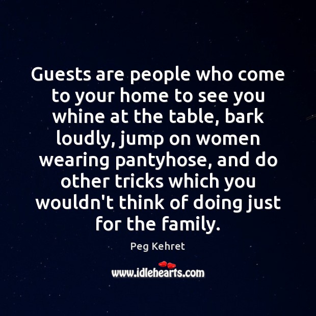 Guests are people who come to your home to see you whine Peg Kehret Picture Quote