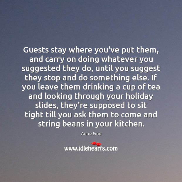 Guests stay where you’ve put them, and carry on doing whatever you Anne Fine Picture Quote