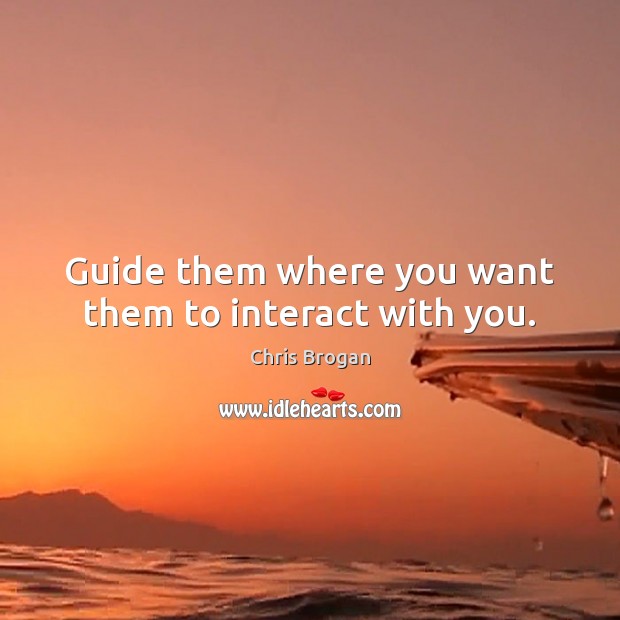 Guide them where you want them to interact with you. Chris Brogan Picture Quote