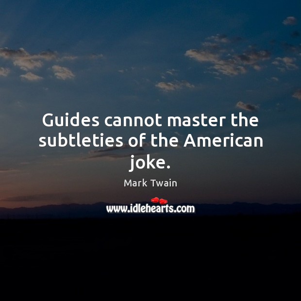 Guides cannot master the subtleties of the American joke. Mark Twain Picture Quote