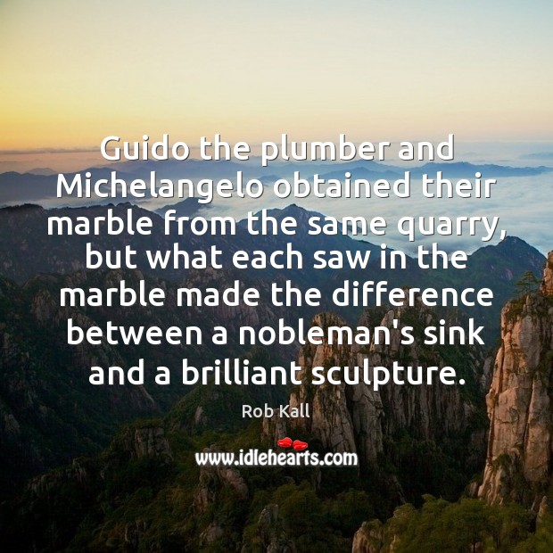 Guido the plumber and Michelangelo obtained their marble from the same quarry, Image
