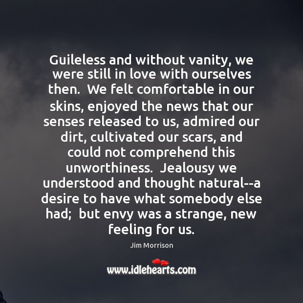 Guileless and without vanity, we were still in love with ourselves then. Jim Morrison Picture Quote