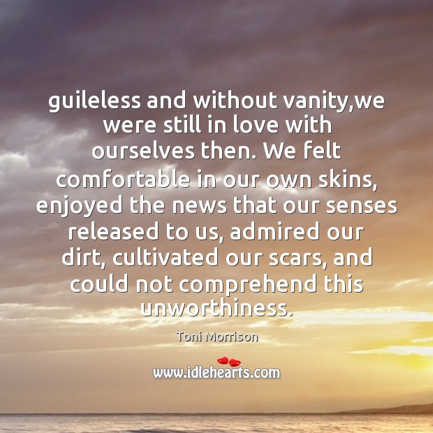 Guileless and without vanity,we were still in love with ourselves then. Toni Morrison Picture Quote
