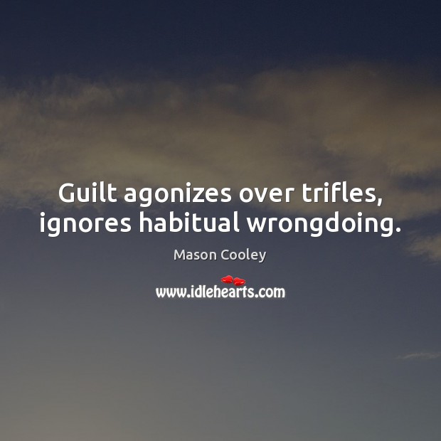Guilt agonizes over trifles, ignores habitual wrongdoing. Mason Cooley Picture Quote