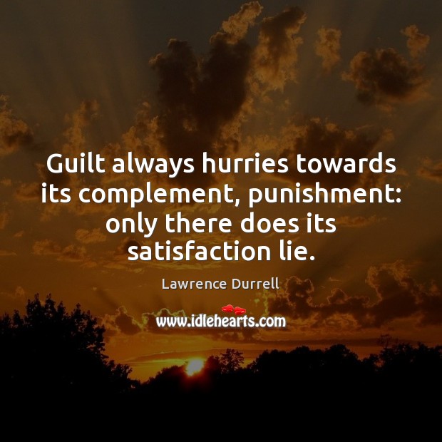 Guilt always hurries towards its complement, punishment: only there does its satisfaction Lawrence Durrell Picture Quote