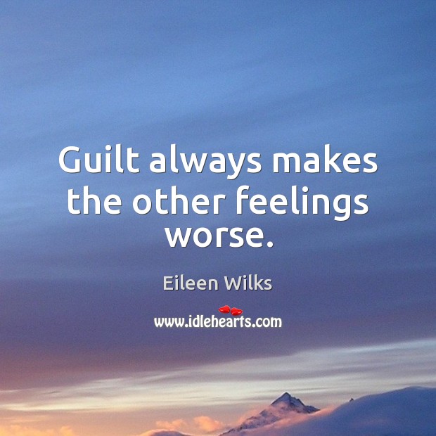 Guilt always makes the other feelings worse. Eileen Wilks Picture Quote