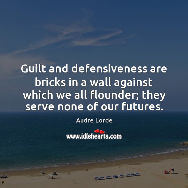 Guilt and defensiveness are bricks in a wall against which we all Audre Lorde Picture Quote