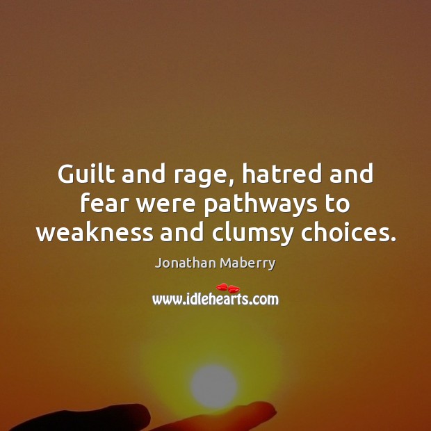 Guilt and rage, hatred and fear were pathways to weakness and clumsy choices. Guilt Quotes Image