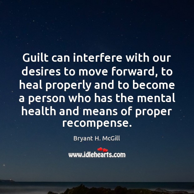 Guilt can interfere with our desires to move forward, to heal properly Bryant H. McGill Picture Quote