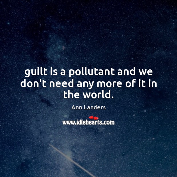 Guilt is a pollutant and we don’t need any more of it in the world. Ann Landers Picture Quote