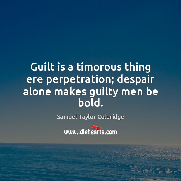 Guilt is a timorous thing ere perpetration; despair alone makes guilty men be bold. Samuel Taylor Coleridge Picture Quote