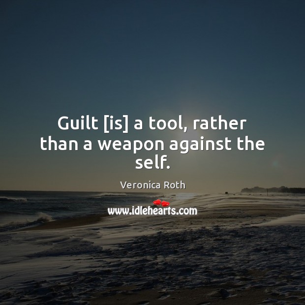 Guilt [is] a tool, rather than a weapon against the self. Veronica Roth Picture Quote