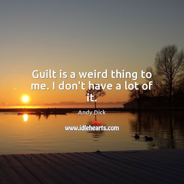 Guilt is a weird thing to me. I don’t have a lot of it. Andy Dick Picture Quote
