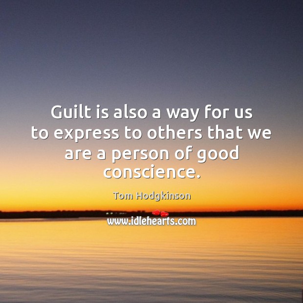 Guilt is also a way for us to express to others that we are a person of good conscience. Tom Hodgkinson Picture Quote