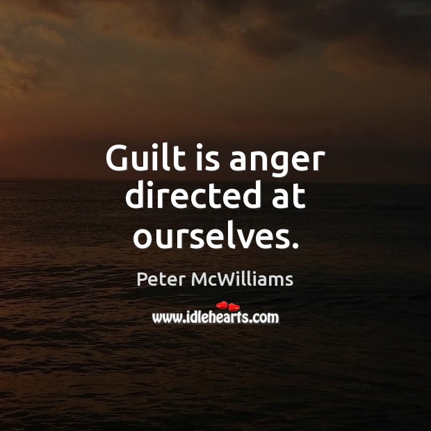 Guilt is anger directed at ourselves. Peter McWilliams Picture Quote