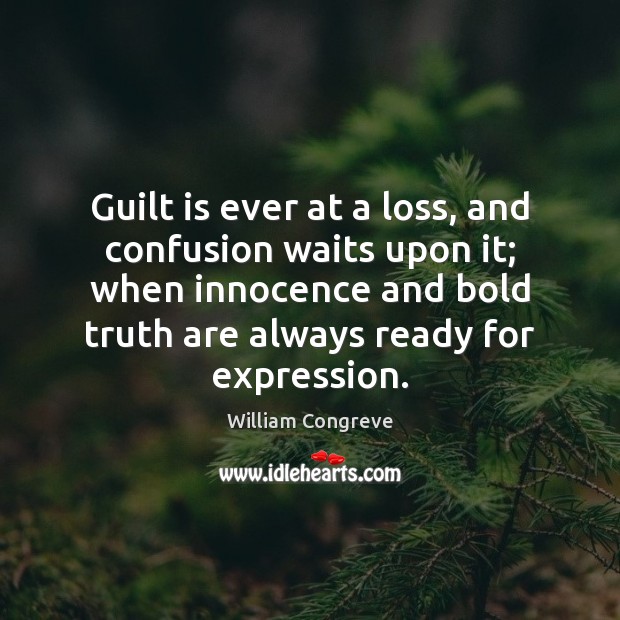 Guilt is ever at a loss, and confusion waits upon it; when William Congreve Picture Quote