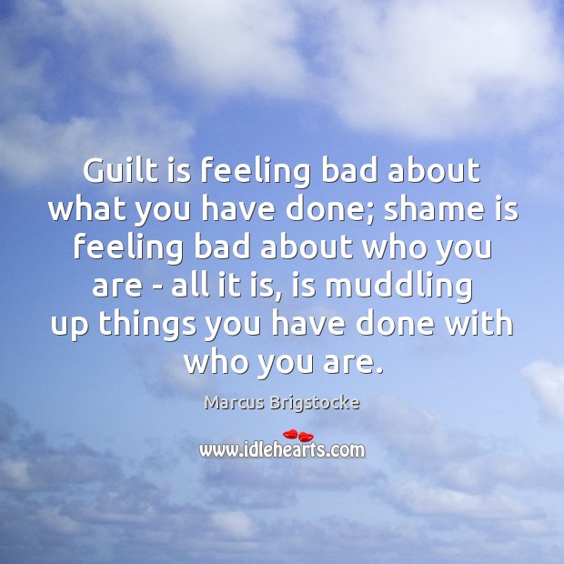 Guilt is feeling bad about what you have done; shame is feeling Image