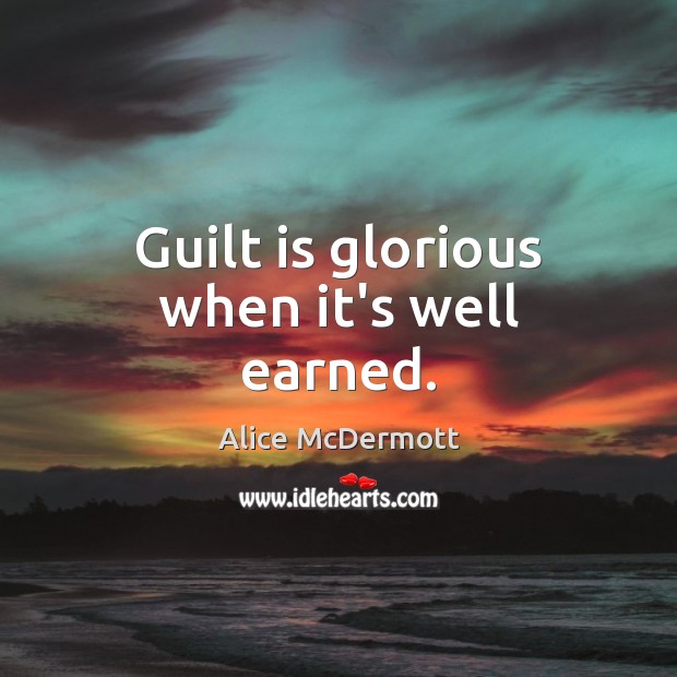 Guilt is glorious when it’s well earned. Alice McDermott Picture Quote