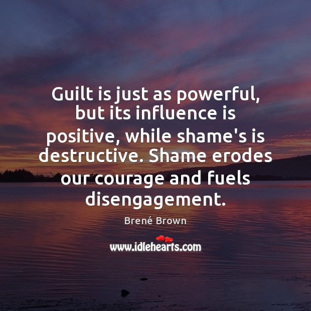 Guilt is just as powerful, but its influence is positive, while shame’s Brené Brown Picture Quote
