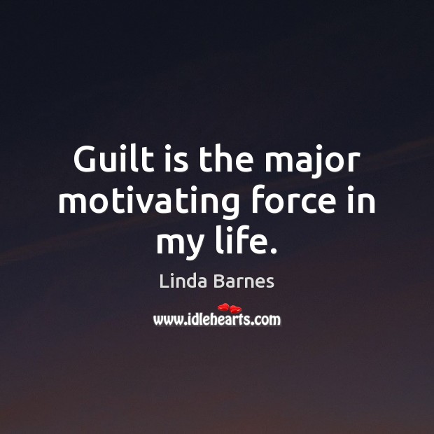 Guilt is the major motivating force in my life. Linda Barnes Picture Quote