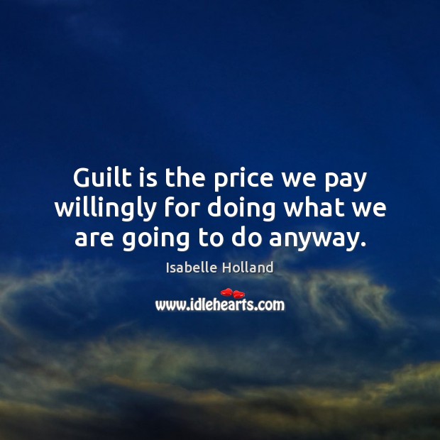 Guilt is the price we pay willingly for doing what we are going to do anyway. Image