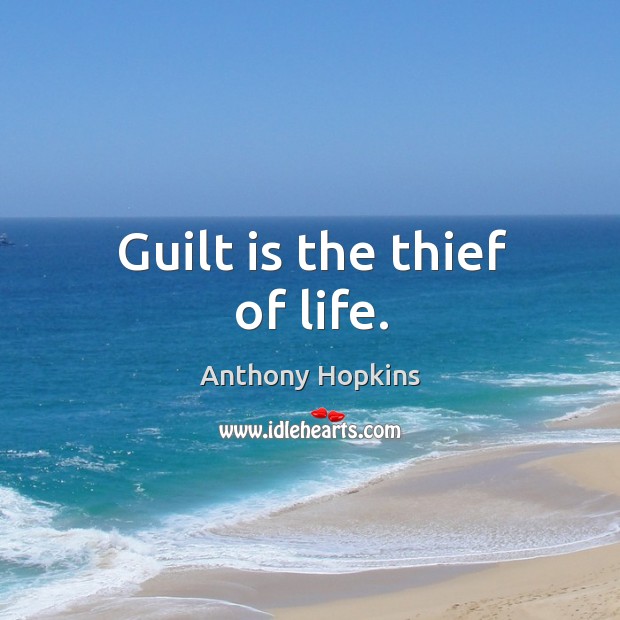 Guilt is the thief of life. Anthony Hopkins Picture Quote