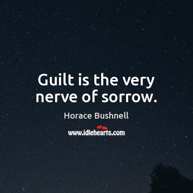 Guilt is the very nerve of sorrow. Horace Bushnell Picture Quote