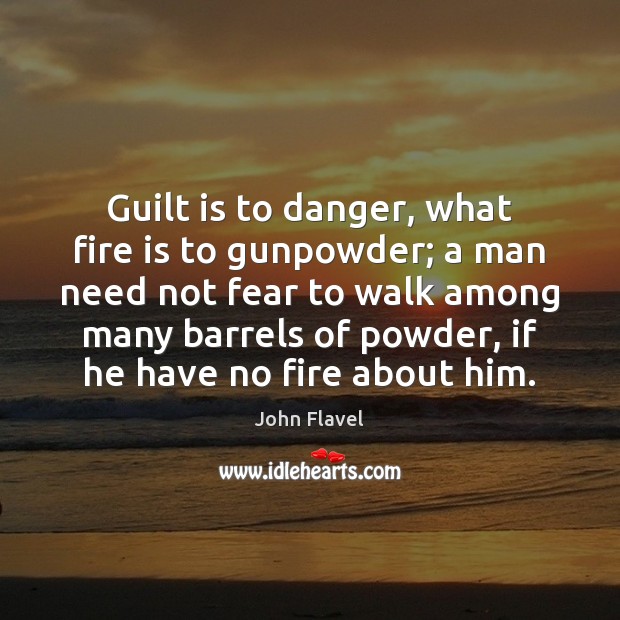 Guilt is to danger, what fire is to gunpowder; a man need John Flavel Picture Quote