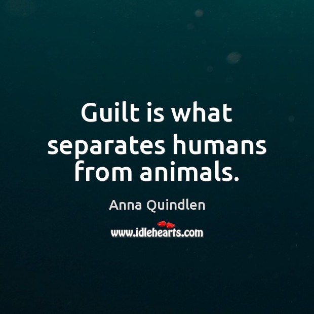 Guilt is what separates humans from animals. Anna Quindlen Picture Quote