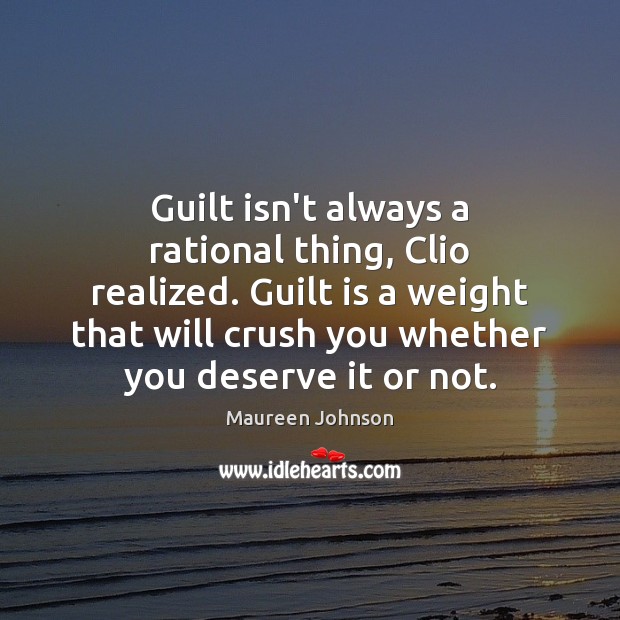Guilt isn’t always a rational thing, Clio realized. Guilt is a weight Maureen Johnson Picture Quote
