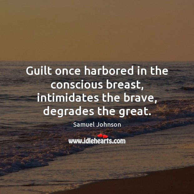 Guilt once harbored in the conscious breast, intimidates the brave, degrades the great. Samuel Johnson Picture Quote