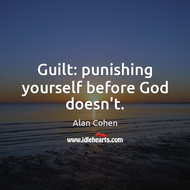 Guilt: punishing yourself before God doesn’t. Alan Cohen Picture Quote