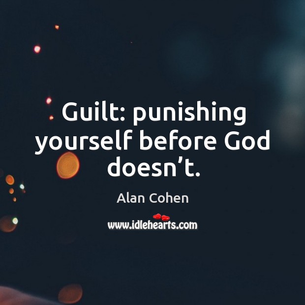 Guilt: punishing yourself before God doesn’t. Guilt Quotes Image